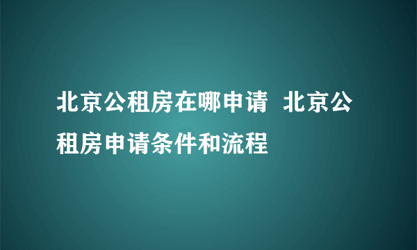 北京公租房在哪申请  北京公租房申请条件和流程