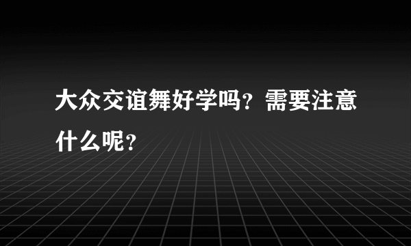 大众交谊舞好学吗？需要注意什么呢？