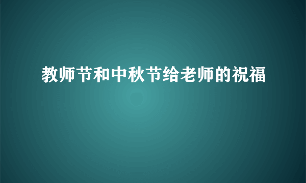 教师节和中秋节给老师的祝福