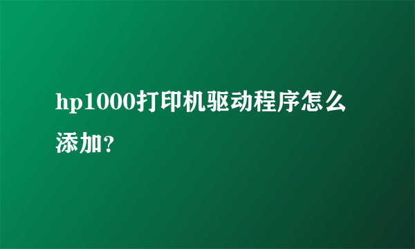 hp1000打印机驱动程序怎么添加？