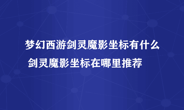 梦幻西游剑灵魔影坐标有什么 剑灵魔影坐标在哪里推荐