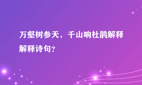 万壑树参天，千山响杜鹃解释解释诗句？