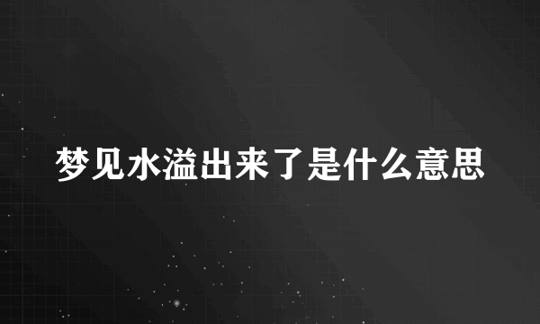 梦见水溢出来了是什么意思