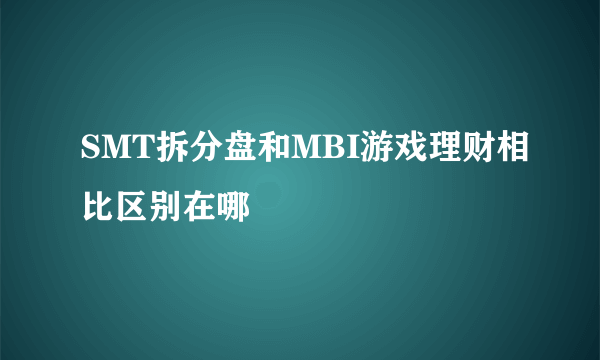 SMT拆分盘和MBI游戏理财相比区别在哪