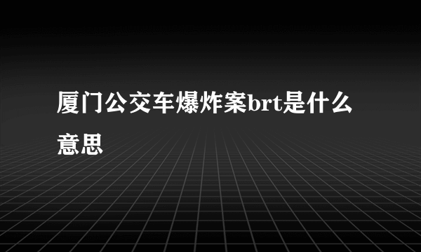 厦门公交车爆炸案brt是什么意思