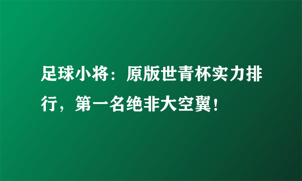 足球小将：原版世青杯实力排行，第一名绝非大空翼！