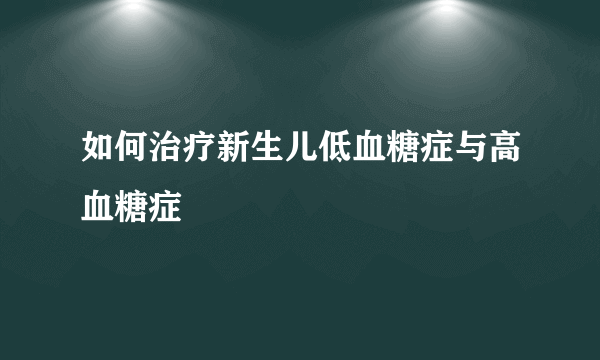 如何治疗新生儿低血糖症与高血糖症