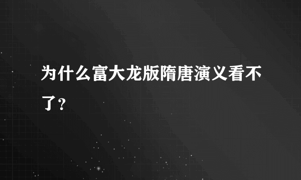 为什么富大龙版隋唐演义看不了？