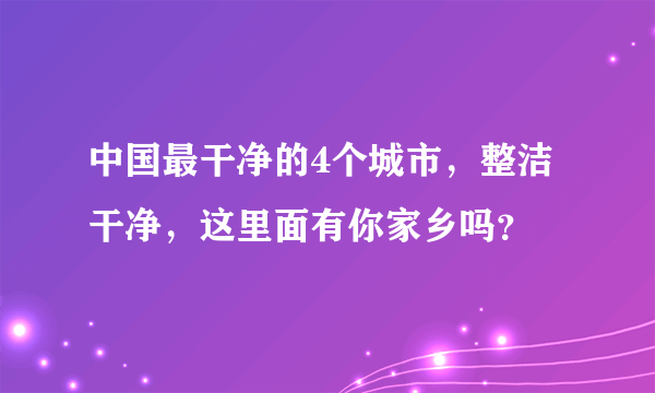 中国最干净的4个城市，整洁干净，这里面有你家乡吗？