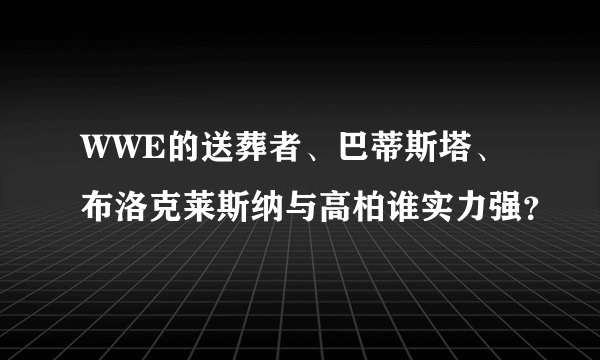 WWE的送葬者、巴蒂斯塔、布洛克莱斯纳与高柏谁实力强？