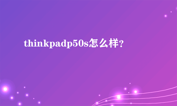 thinkpadp50s怎么样？