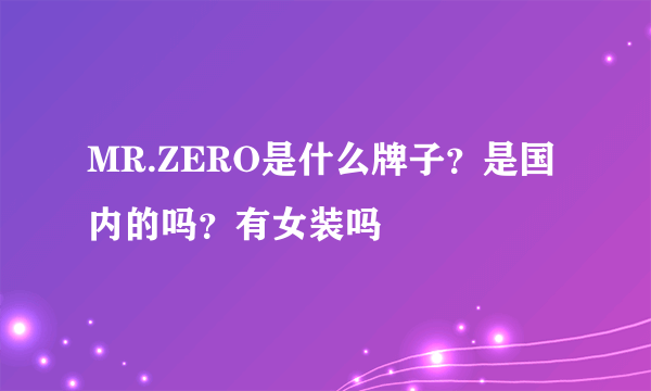 MR.ZERO是什么牌子？是国内的吗？有女装吗