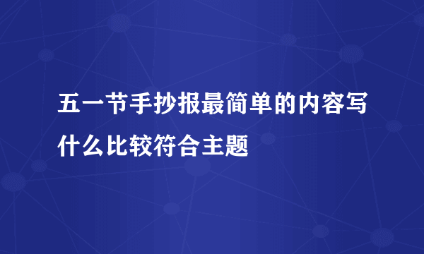 五一节手抄报最简单的内容写什么比较符合主题