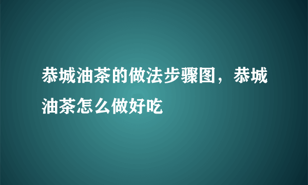 恭城油茶的做法步骤图，恭城油茶怎么做好吃