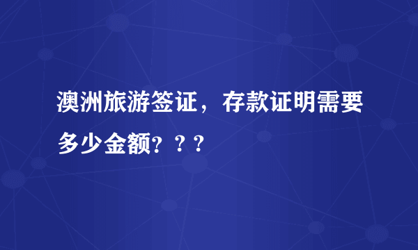 澳洲旅游签证，存款证明需要多少金额？? ?