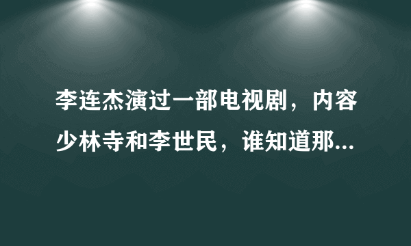 李连杰演过一部电视剧，内容少林寺和李世民，谁知道那部电视剧的名字？