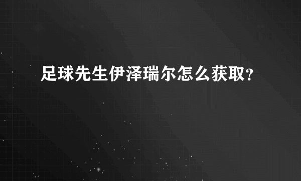 足球先生伊泽瑞尔怎么获取？