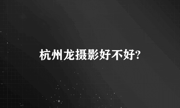 杭州龙摄影好不好?