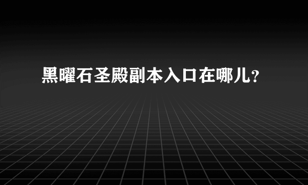 黑曜石圣殿副本入口在哪儿？