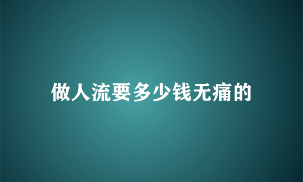 做人流要多少钱无痛的