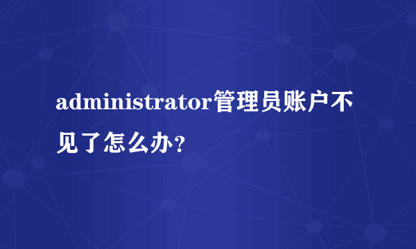 administrator管理员账户不见了怎么办？