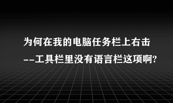 为何在我的电脑任务栏上右击--工具栏里没有语言栏这项啊?