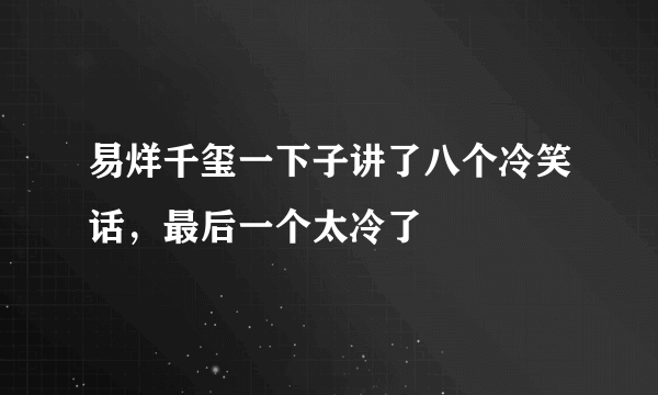 易烊千玺一下子讲了八个冷笑话，最后一个太冷了