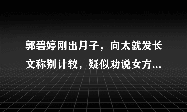 郭碧婷刚出月子，向太就发长文称别计较，疑似劝说女方装傻，合适吗？