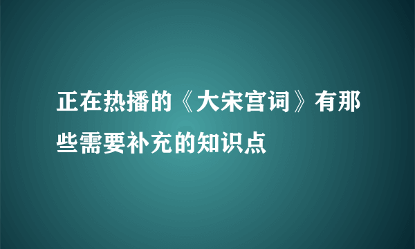 正在热播的《大宋宫词》有那些需要补充的知识点