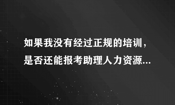 如果我没有经过正规的培训，是否还能报考助理人力资源管理师呢？