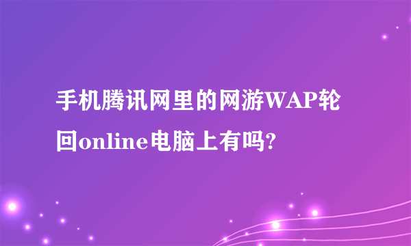 手机腾讯网里的网游WAP轮回online电脑上有吗?