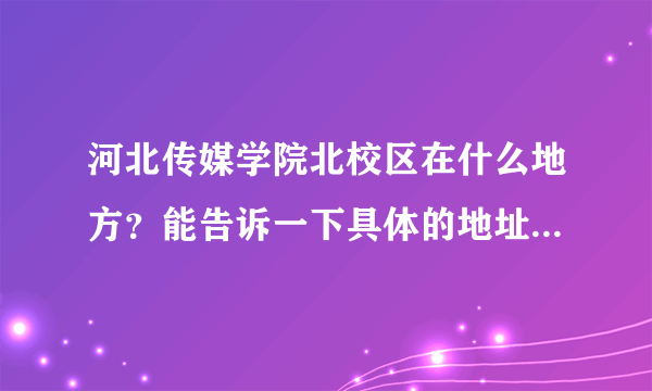 河北传媒学院北校区在什么地方？能告诉一下具体的地址吗？从南校区怎么去北校区