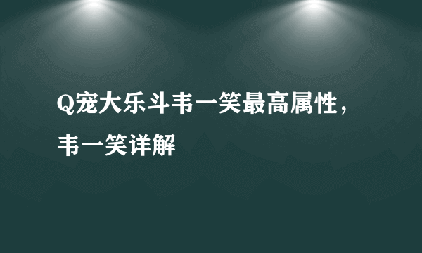 Q宠大乐斗韦一笑最高属性，韦一笑详解