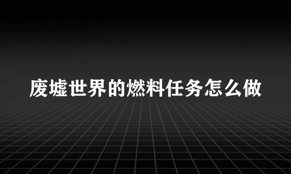 废墟世界的燃料任务怎么做