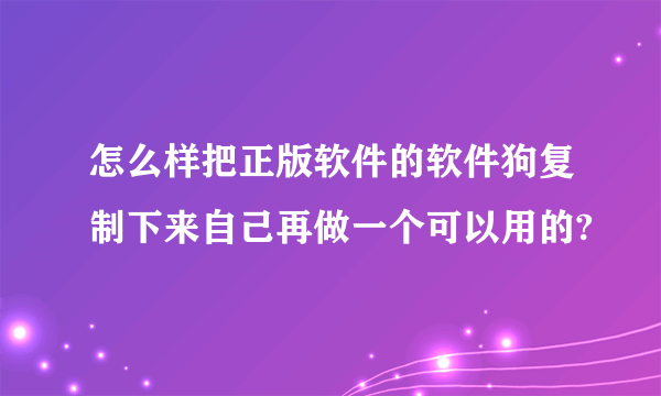 怎么样把正版软件的软件狗复制下来自己再做一个可以用的?