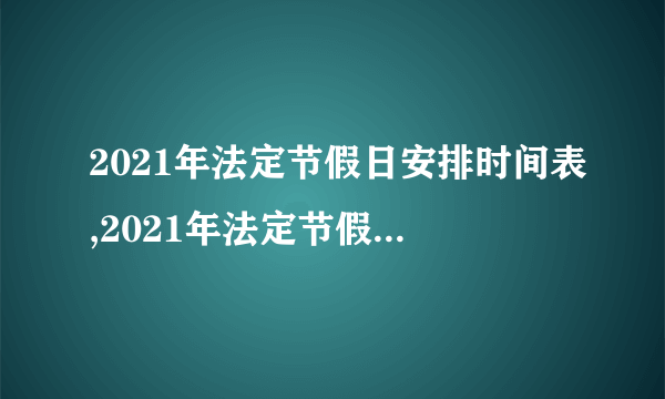 2021年法定节假日安排时间表,2021年法定节假日放假安排是什么