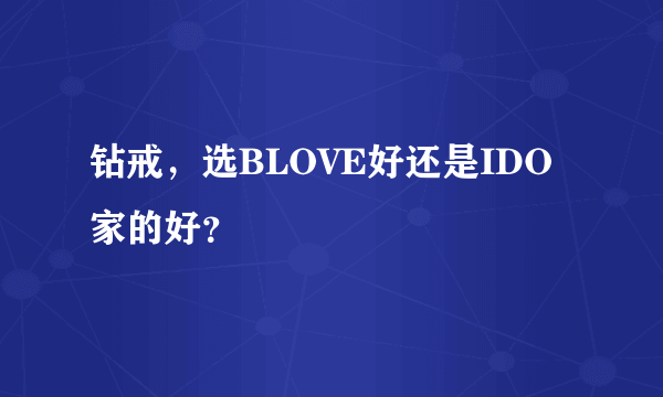 钻戒，选BLOVE好还是IDO家的好？