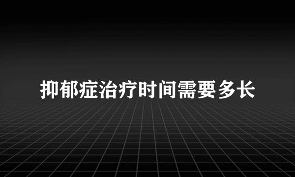 抑郁症治疗时间需要多长