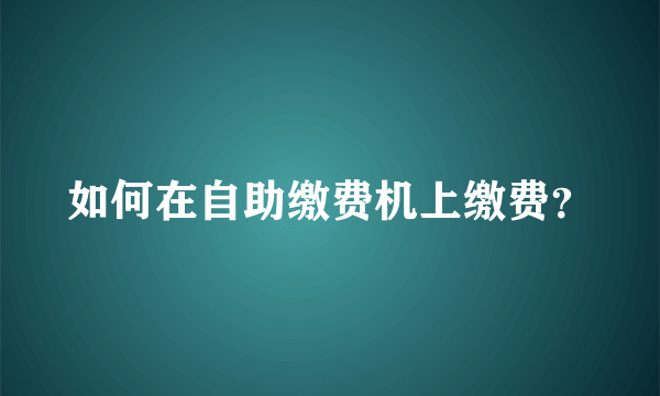 如何在自助缴费机上缴费？