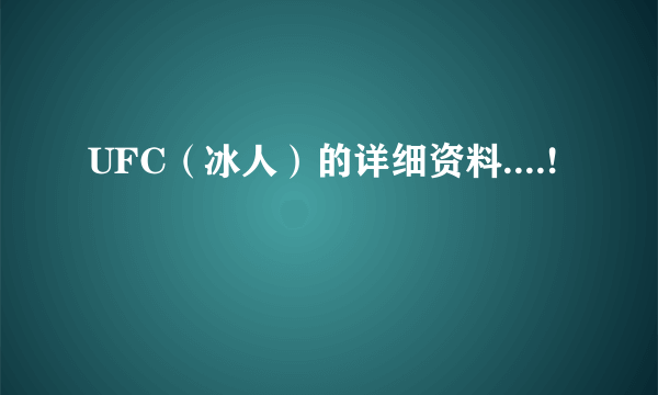 UFC（冰人）的详细资料....!