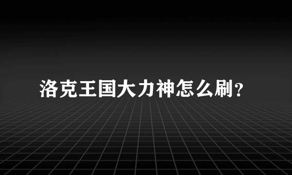 洛克王国大力神怎么刷？