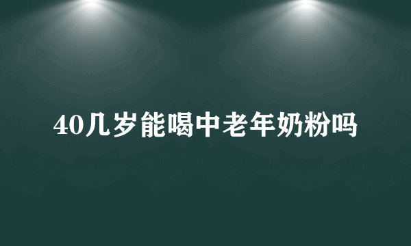 40几岁能喝中老年奶粉吗