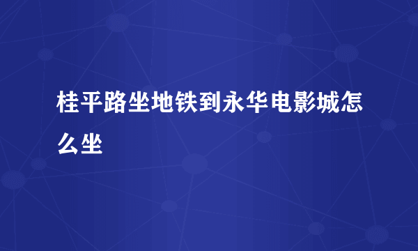 桂平路坐地铁到永华电影城怎么坐