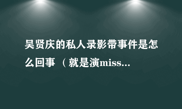 吴贤庆的私人录影带事件是怎么回事 （就是演miss欧巴桑的主角）