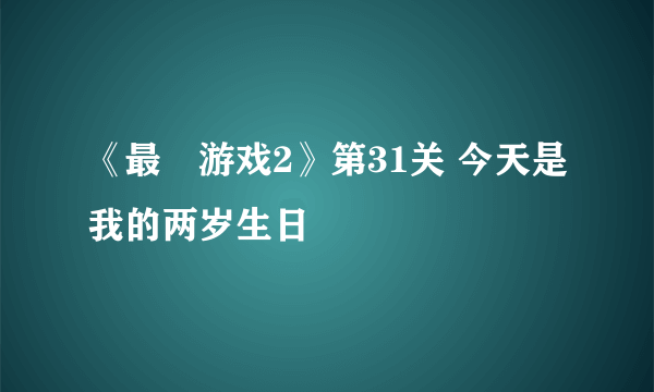 《最囧游戏2》第31关 今天是我的两岁生日