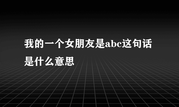 我的一个女朋友是abc这句话是什么意思