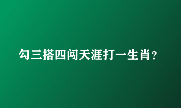 勾三搭四闯天涯打一生肖？