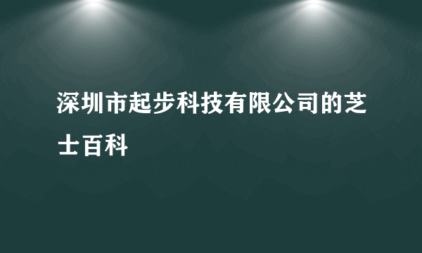 深圳市起步科技有限公司的芝士百科