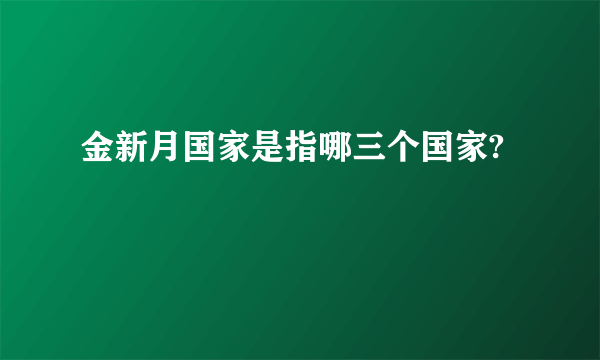 金新月国家是指哪三个国家?