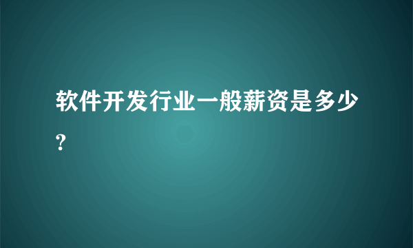 软件开发行业一般薪资是多少?